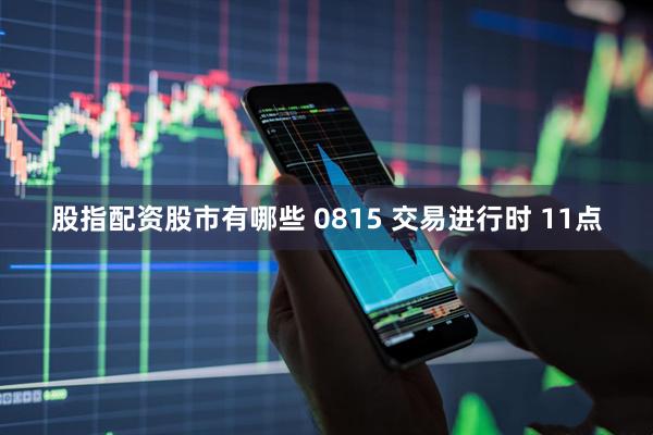 股指配资股市有哪些 0815 交易进行时 11点