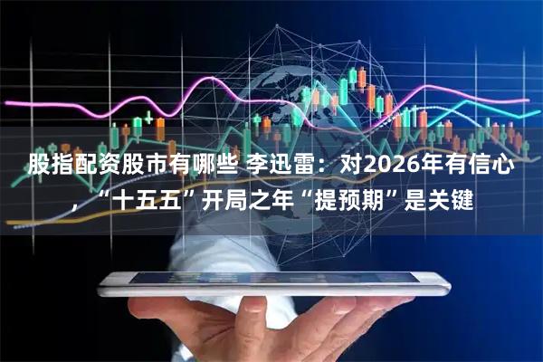 股指配资股市有哪些 李迅雷：对2026年有信心，“十五五”开局之年“提预期”是关键