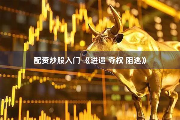 配资炒股入门 《进逼 夺权 阻逃》