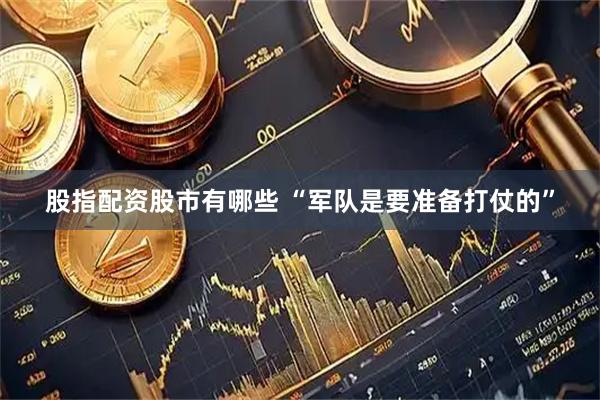 股指配资股市有哪些 “军队是要准备打仗的”