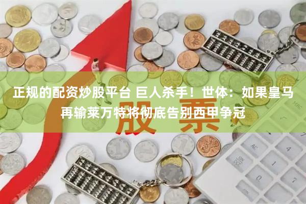 正规的配资炒股平台 巨人杀手！世体：如果皇马再输莱万特将彻底告别西甲争冠