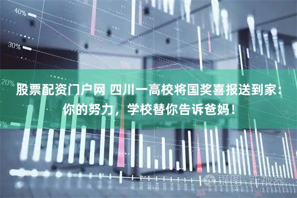 股票配资门户网 四川一高校将国奖喜报送到家：你的努力，学校替你告诉爸妈！