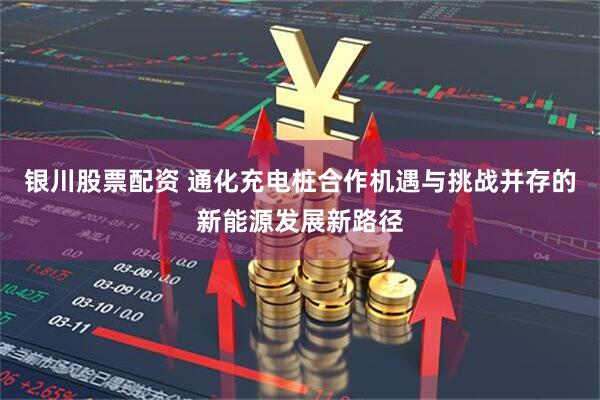 银川股票配资 通化充电桩合作机遇与挑战并存的新能源发展新路径