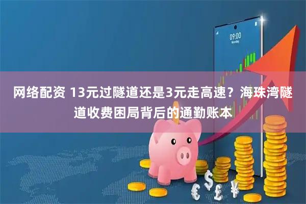 网络配资 13元过隧道还是3元走高速？海珠湾隧道收费困局背后的通勤账本