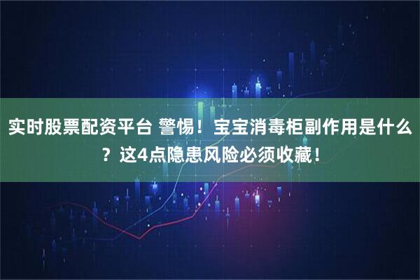 实时股票配资平台 警惕！宝宝消毒柜副作用是什么？这4点隐患风险必须收藏！